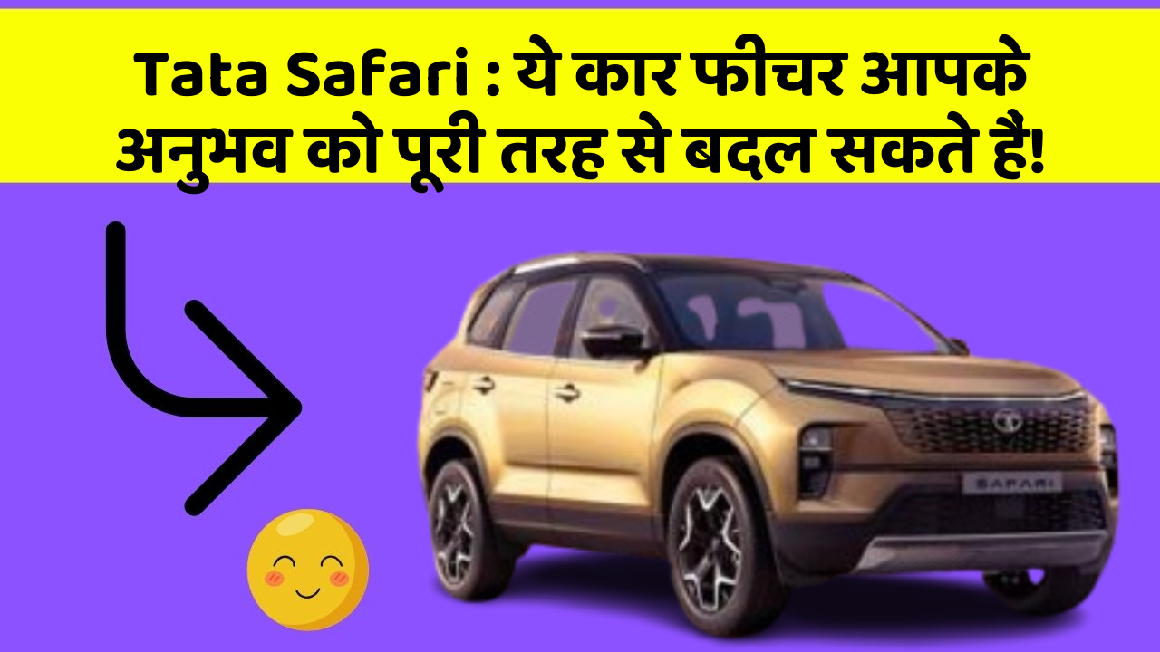 Tata Safari : ये कार फीचर आपके अनुभव को पूरी तरह से बदल सकते हैं!