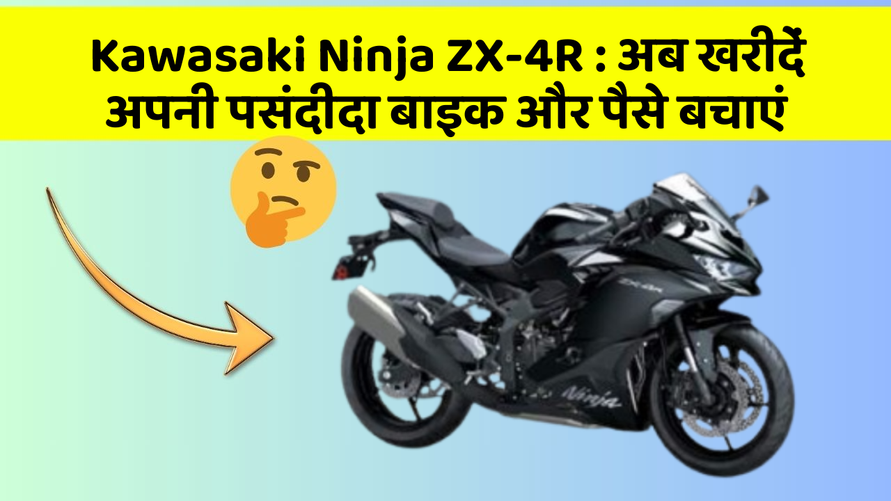Kawasaki Ninja ZX-4R: अब खरीदें अपनी पसंदीदा बाइक और पैसे बचाएं