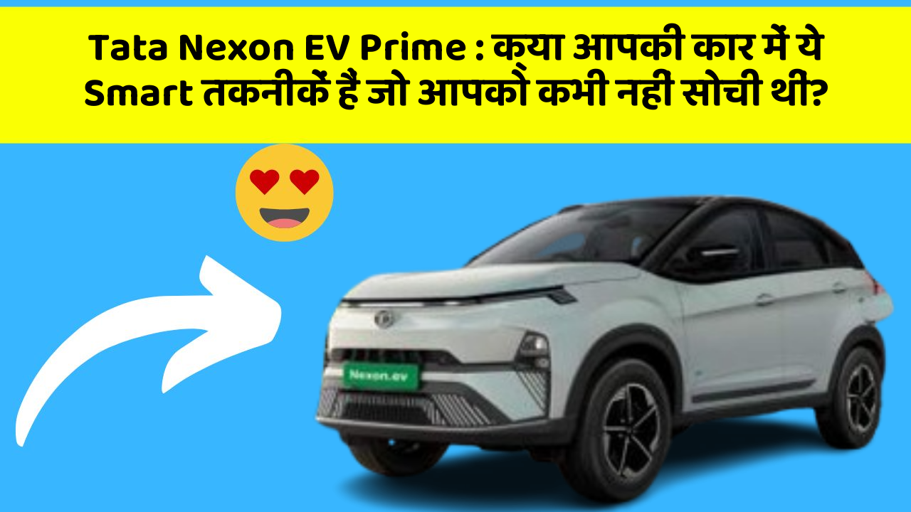 Tata Nexon EV Prime: क्या आपकी कार में ये Smart तकनीकें हैं जो आपको कभी नहीं सोची थीं?