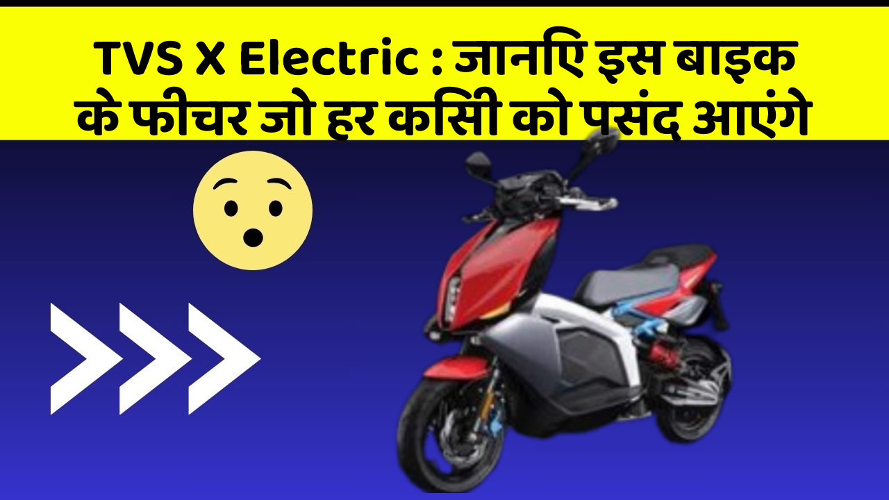 TVS X Electric : जानिए इस बाइक के फीचर जो हर किसी को पसंद आएंगे