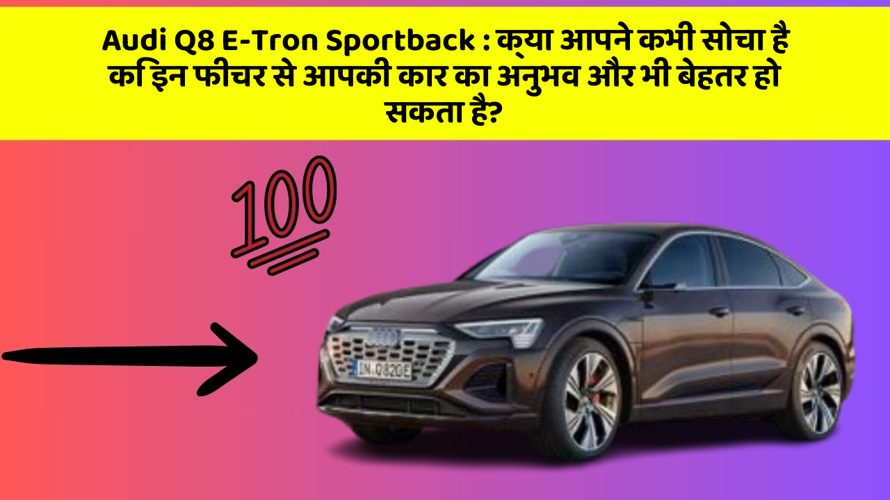 Audi Q8 E-Tron Sportback : क्या आपने कभी सोचा है कि इन फीचर से आपकी कार का अनुभव और भी बेहतर हो सकता है?