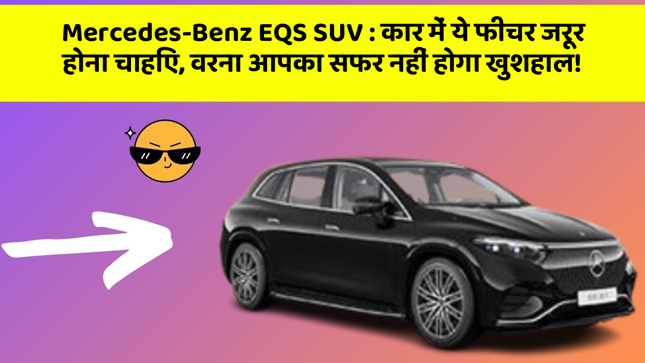 Mercedes-Benz EQS SUV : कार में ये फीचर जरूर होना चाहिए, वरना आपका सफर नहीं होगा खुशहाल!