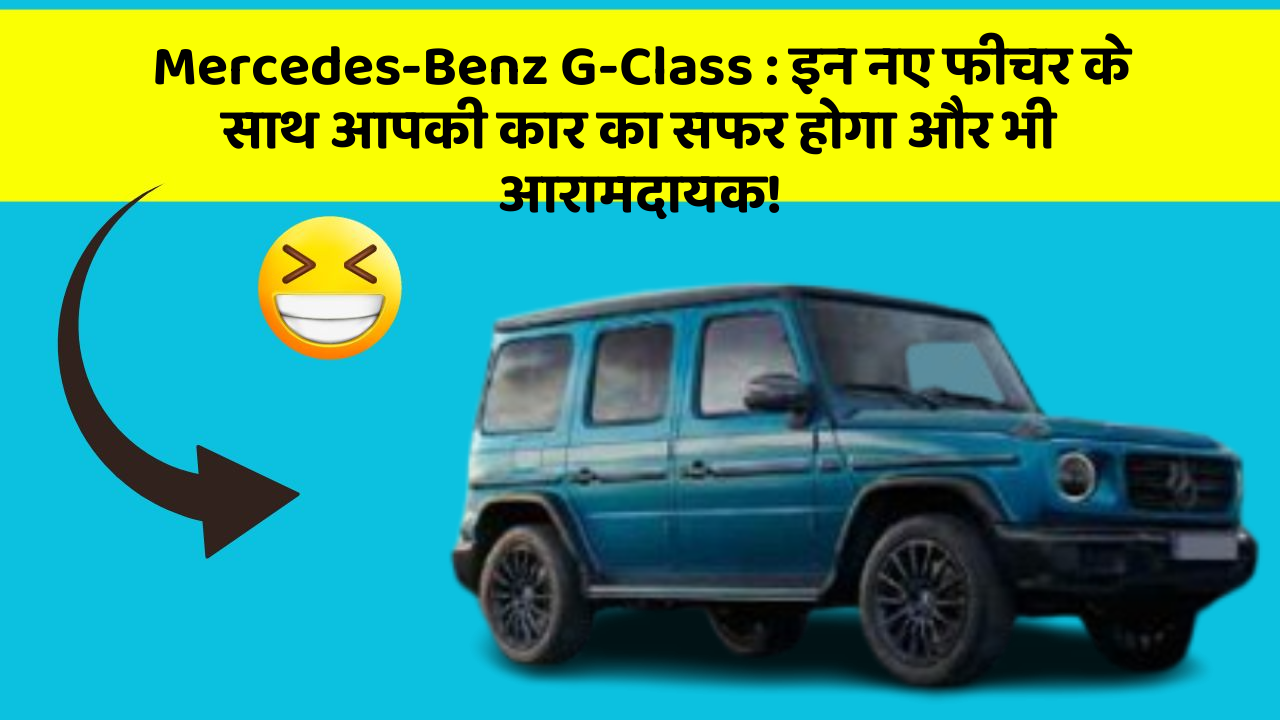 Mercedes-Benz G-Class: इन नए फीचर के साथ आपकी कार का सफर होगा और भी आरामदायक!