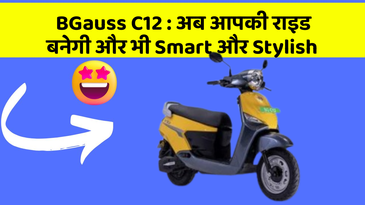 BGauss C12 : अब आपकी राइड बनेगी और भी Smart और Stylish