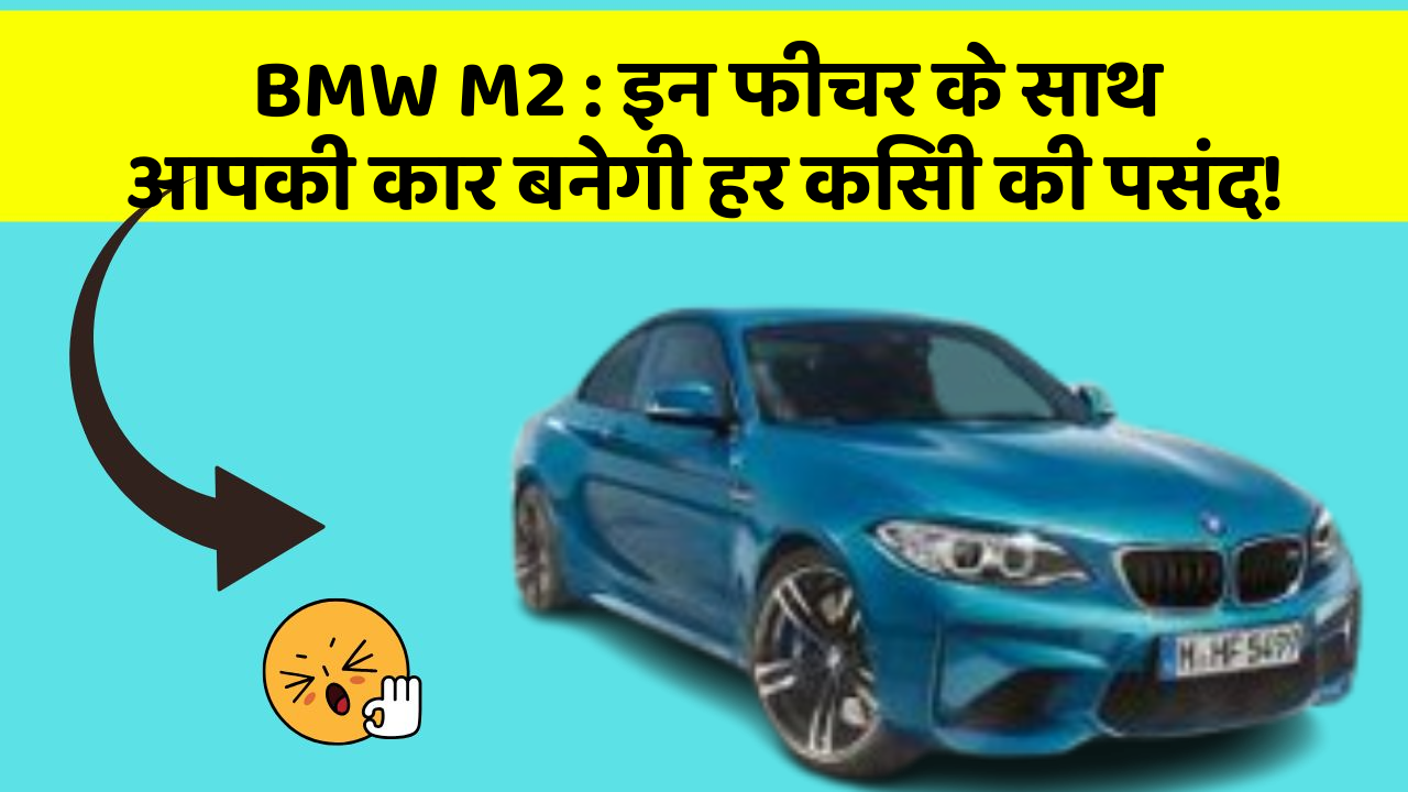 BMW M2 : इन फीचर के साथ आपकी कार बनेगी हर किसी की पसंद!