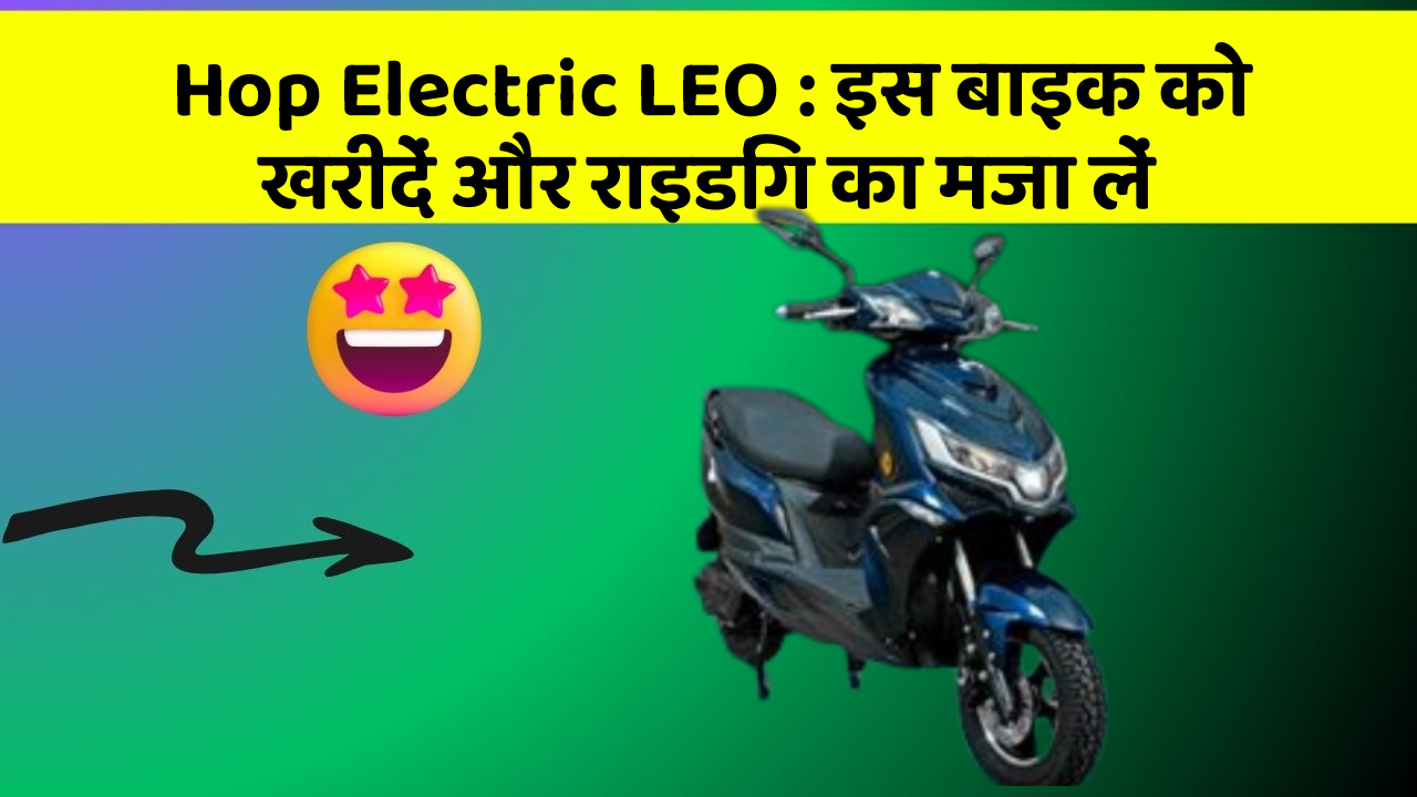 Hop Electric LEO : इस बाइक को खरीदें और राइडिंग का मजा लें