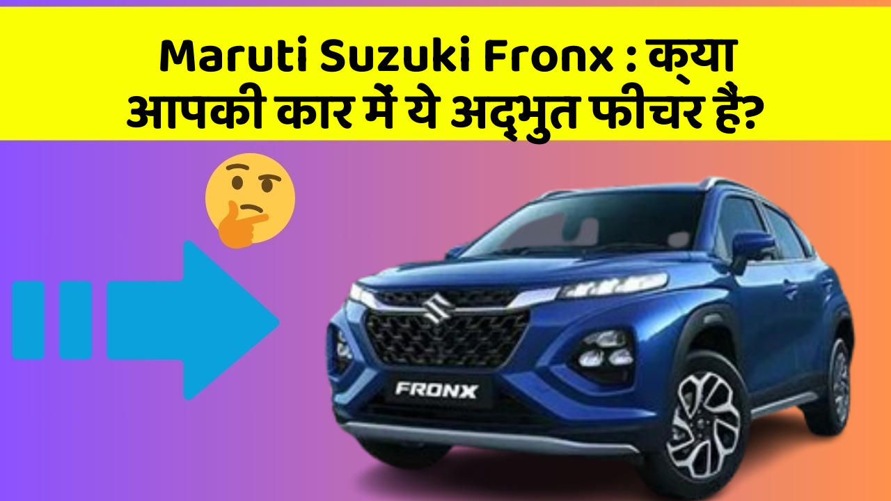 Maruti Suzuki Fronx: क्या आपकी कार में ये अद्भुत फीचर हैं?