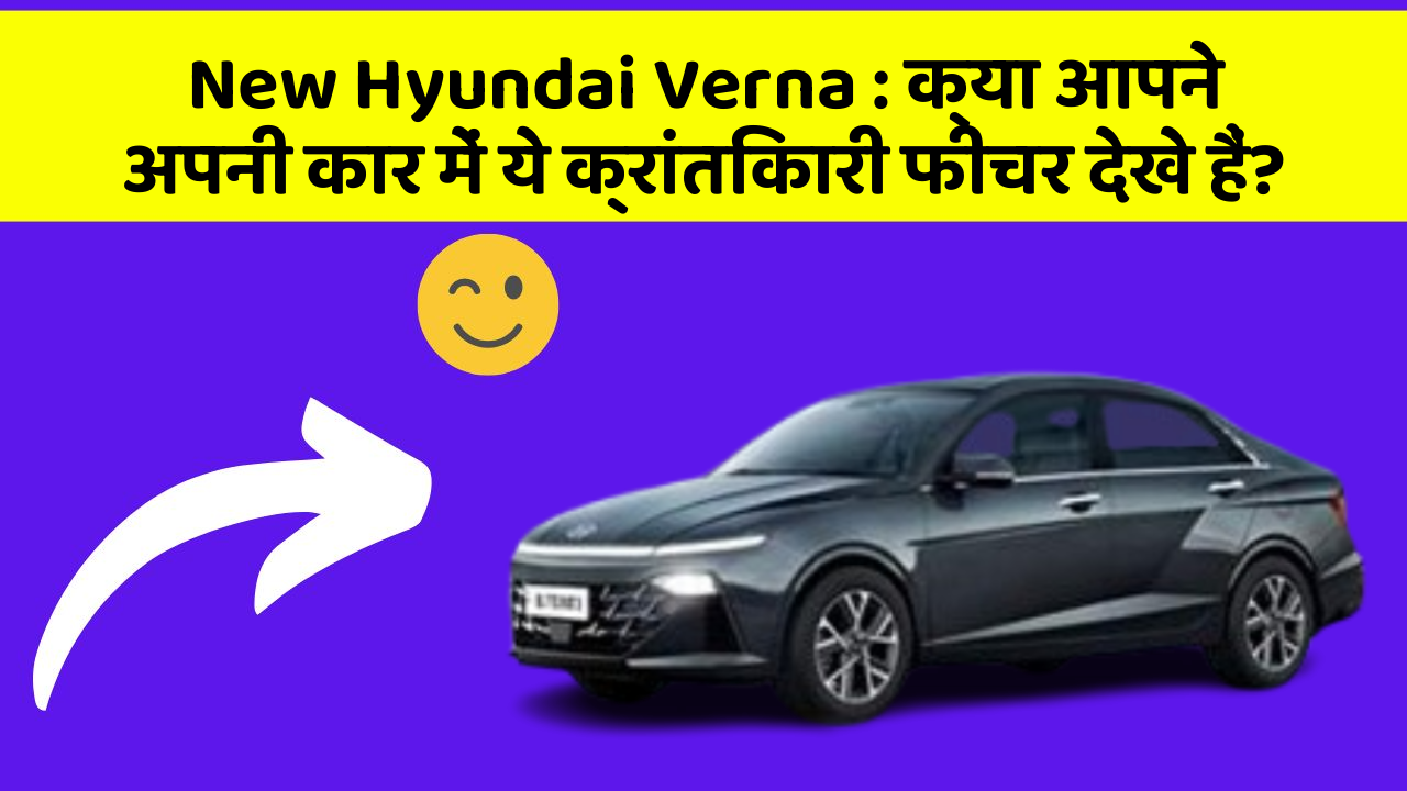 New Hyundai Verna : क्या आपने अपनी कार में ये क्रांतिकारी फीचर देखे हैं?