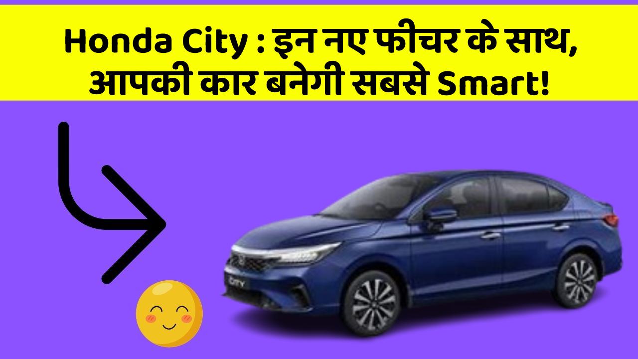 Honda City : इन नए फीचर के साथ, आपकी कार बनेगी सबसे Smart!