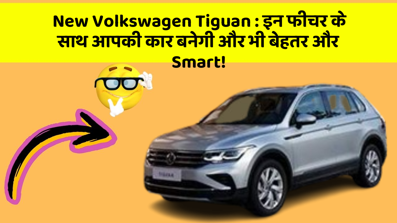New Volkswagen Tiguan : इन फीचर के साथ आपकी कार बनेगी और भी बेहतर और Smart!