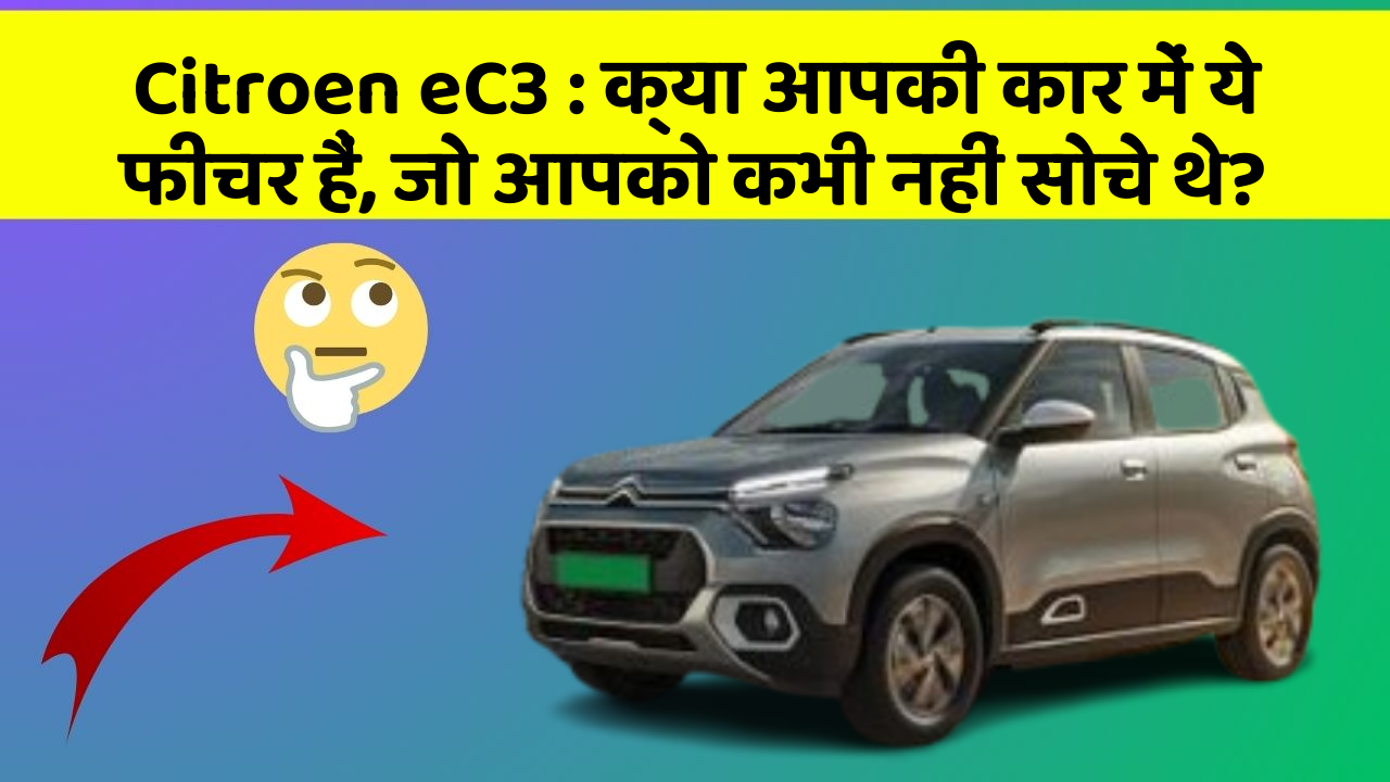 Citroen eC3: क्या आपकी कार में ये फीचर हैं, जो आपको कभी नहीं सोचे थे?
