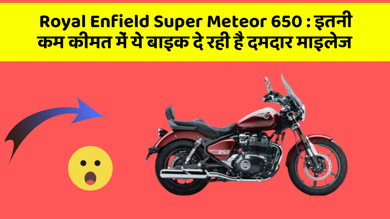 Royal Enfield Super Meteor 650 : इतनी कम कीमत में ये बाइक दे रही है दमदार माइलेज